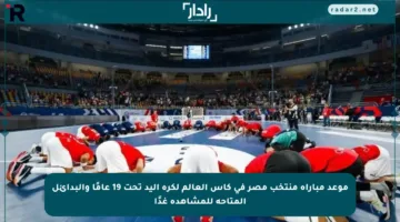 موعد مباراة منتخب مصر في كأس العالم لكرة اليد تحت 19 عامًا والبدائل المتاحة للمشاهدة غدًا